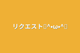 リクエストฅ^•ω•^ฅ