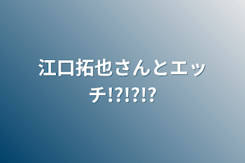 江口拓也さんとエッチ!?!?!?