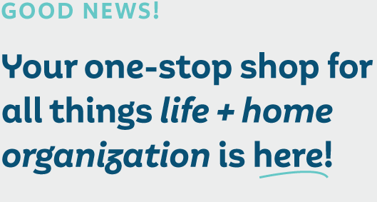 Good news! Your one-stop shop for all things life + home organization is here!