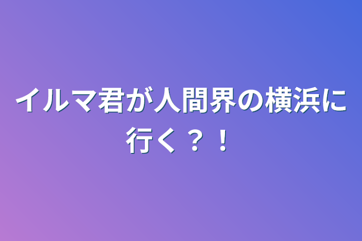 「イルマ君が人間界の横浜に行く？！」のメインビジュアル