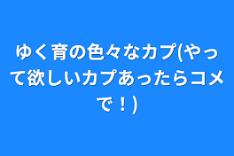 ゆく育の色々なカプ(やって欲しいカプあったらコメで！)