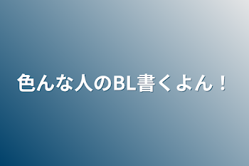 色んな人のBL書くよん！