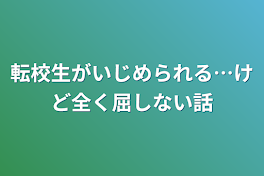 転校生がいじめられる…けど全く屈しない話