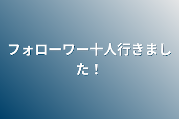 フォローワー十人行きました！