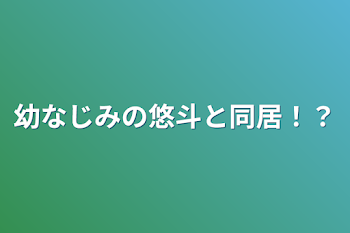 幼なじみの悠斗と同居！？