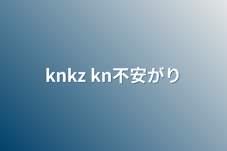 「knkz  kn不安がり」のメインビジュアル