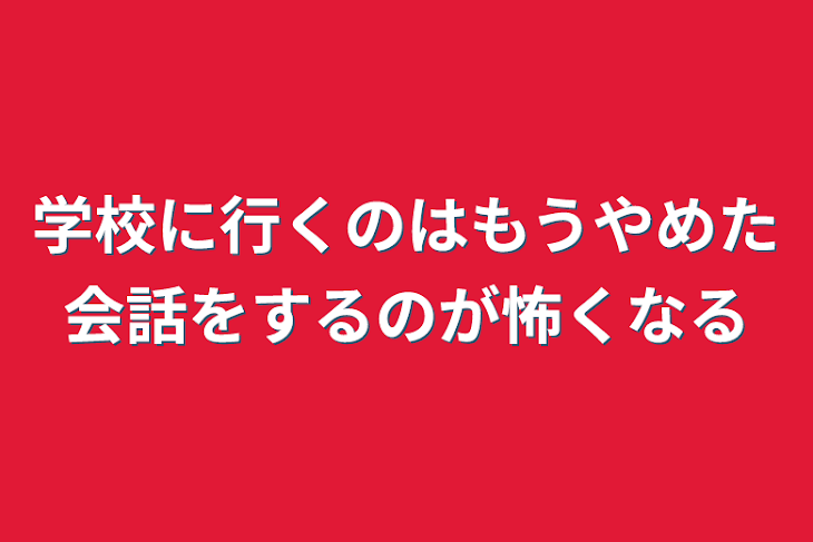 「学校に行くのはもうやめた会話をするのが怖くなる」のメインビジュアル