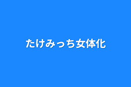 たけみっち女体化