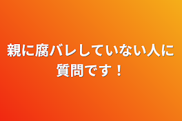 親に腐バレしていない人に質問です！