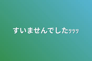 すいませんでしたｯｯｯ