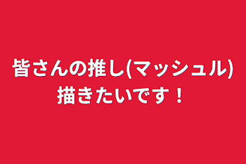 皆さんの推し(マッシュル)描きたいです！