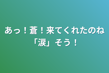 あっ！蒼！
来てくれたのね「涙」
そう！