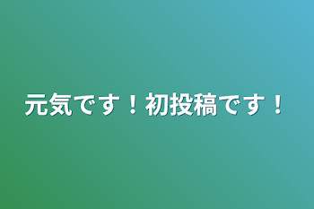 元気です！初投稿です！