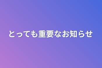 とっても重要なお知らせ