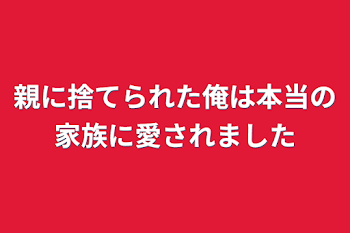 親に捨てられた俺は本当の家族に愛されました