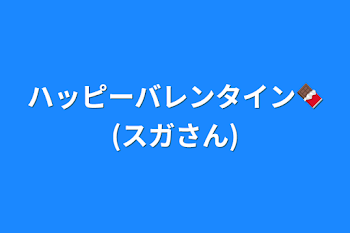 ハッピーバレンタイン🍫(スガさん)