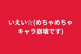 いえい☆(めちゃめちゃキャラ崩壊です)