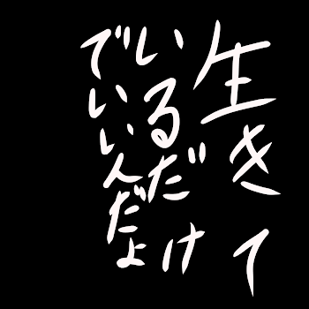 生きているだけでいいんだよ