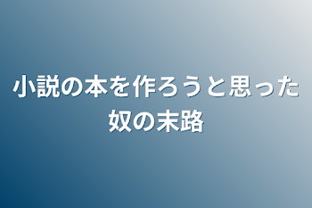 小説の本を作ろうと思った奴の末路