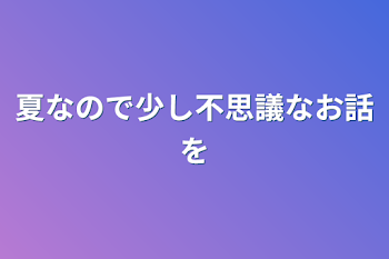 夏なので少し不思議なお話を