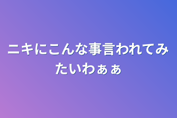 ニキにこんな事言われてみたいわぁぁ