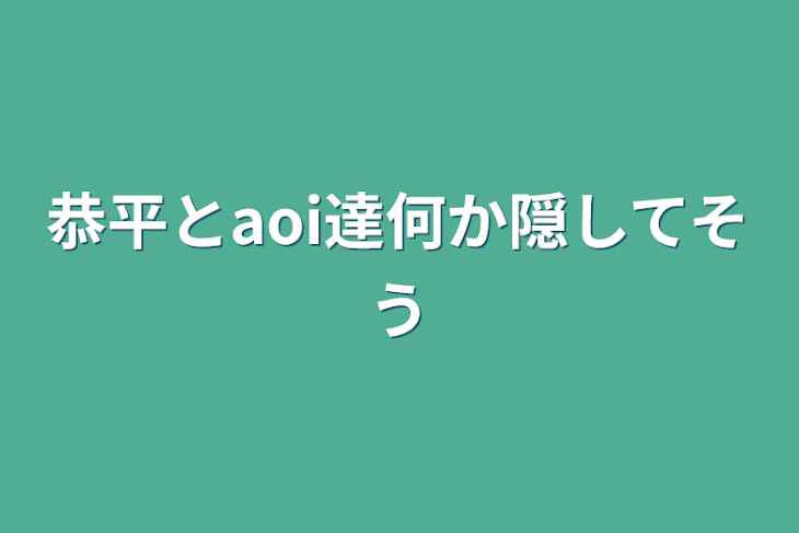 「恭平とaoi達何か隠してそう」のメインビジュアル