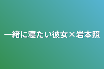 一緒に寝たい彼女×岩本照