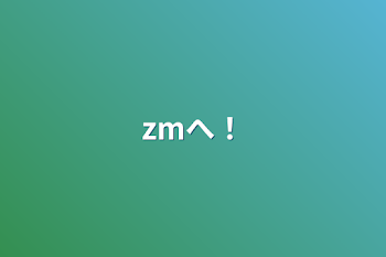 zmへ！