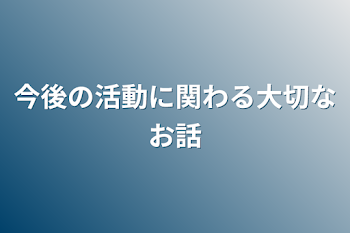 今後の活動に関わる大切なお話