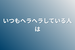 いつもヘラヘラしている人は