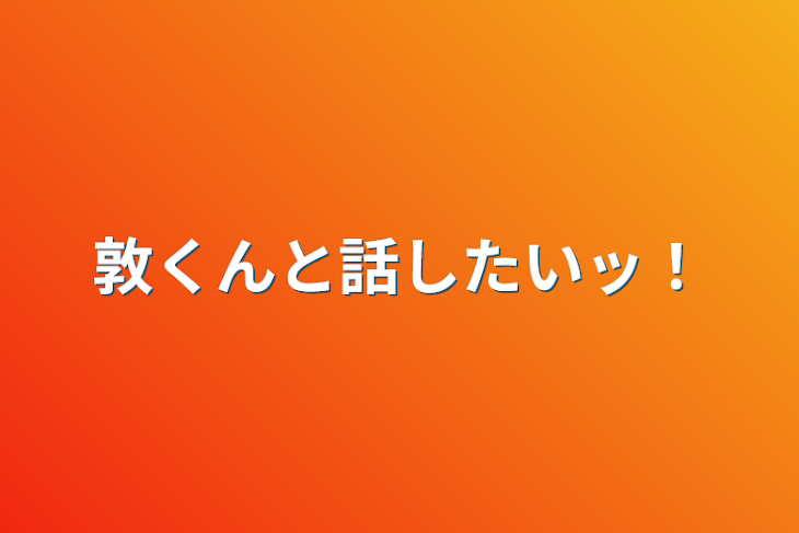 「敦くんと話したいッ！」のメインビジュアル