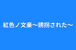 紅色ノ文豪〜誘拐された〜