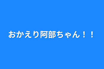 おかえり阿部ちゃん！！