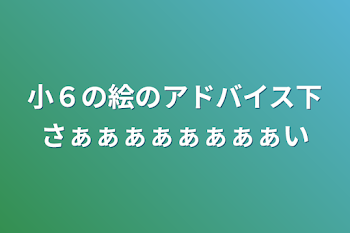 小６の絵のアドバイス下さぁぁぁぁぁぁぁぁい