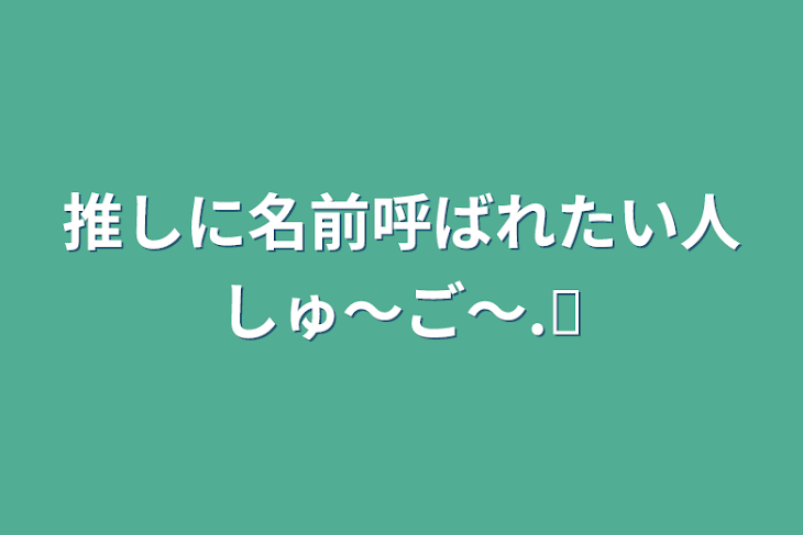 「推しに名前呼ばれたい人しゅ〜ご〜.ᐟ」のメインビジュアル