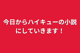 今日からハイキューの小説にしていきます！