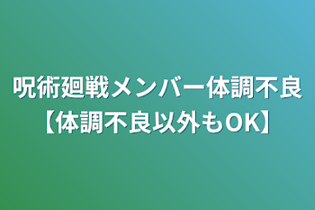 「呪術廻戦メンバー体調不良【体調不良以外もOK】」のメインビジュアル