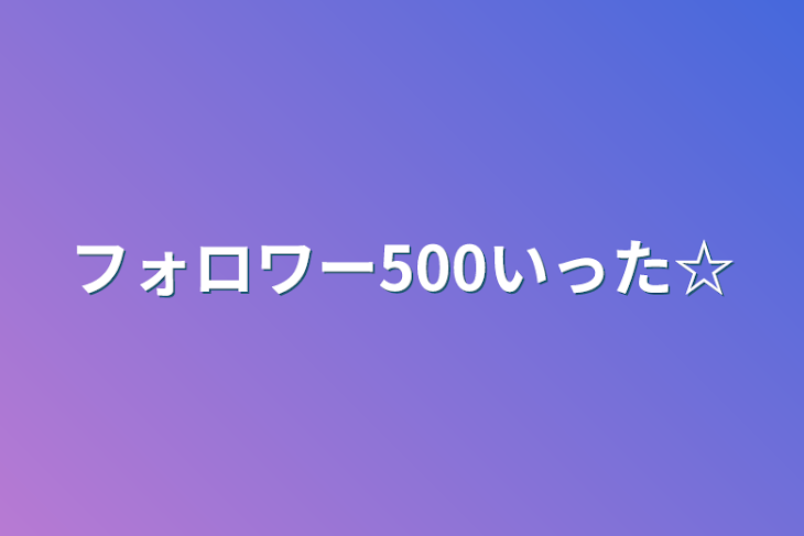 「フォロワー500いった☆」のメインビジュアル