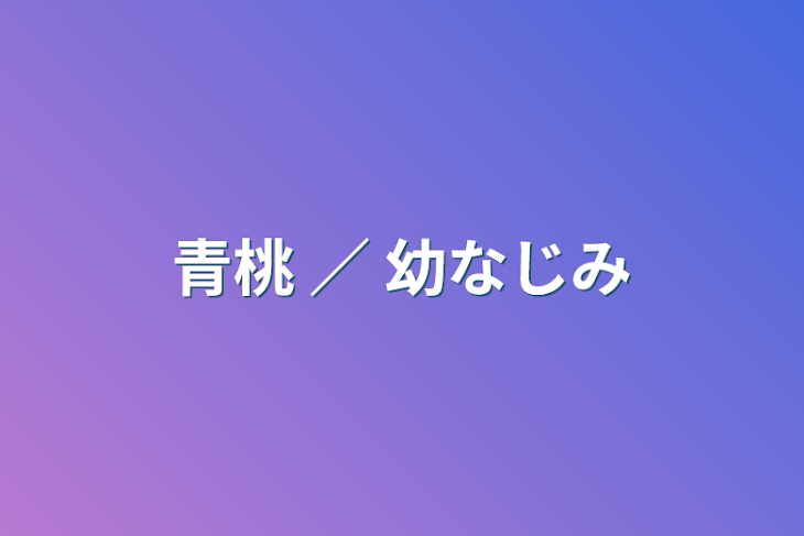 「青桃 ／ 幼なじみ」のメインビジュアル