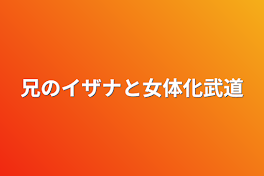 兄のイザナと女体化武道