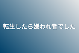 転生したら嫌われ者でした