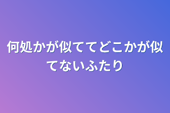 何処かが似ててどこかが似てないふたり