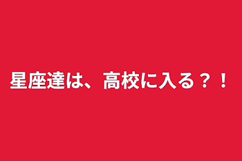 星座達は、高校に入る？！