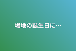 場地の誕生日に…