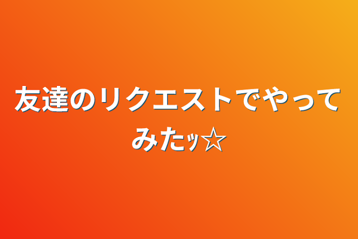 「友達のリクエストでやってみたｯ☆」のメインビジュアル