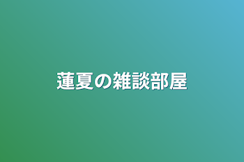 蓮夏の雑談部屋