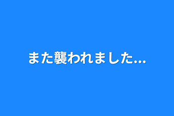 また襲われました...