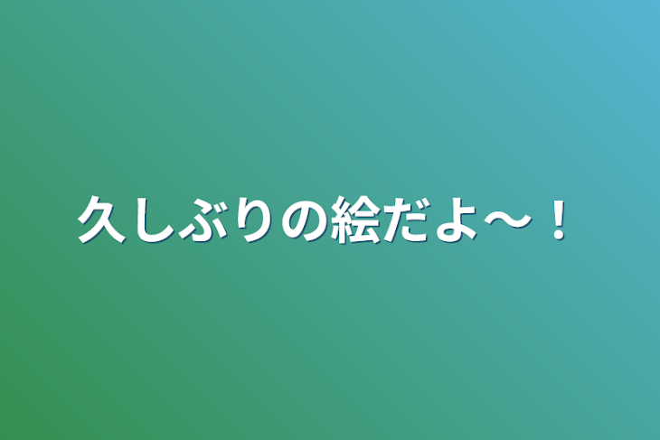 「久しぶりの絵だよ〜！」のメインビジュアル