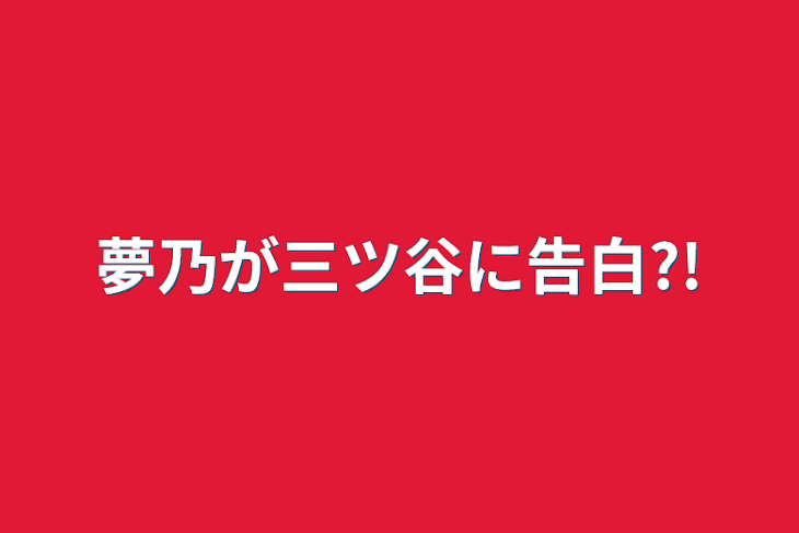 「夢乃が三ツ谷に告白?!」のメインビジュアル