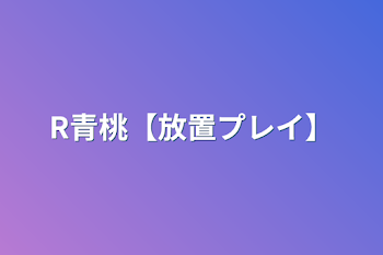 「R青桃【放置プレイ】」のメインビジュアル